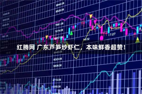 红腾网 广东芦笋炒虾仁，本味鲜香超赞！
