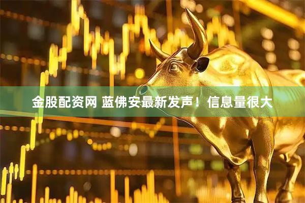 金股配资网 蓝佛安最新发声！信息量很大