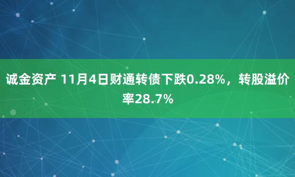 诚金资产 11月4日财通转债下跌0.28%，转股溢价率28.7%