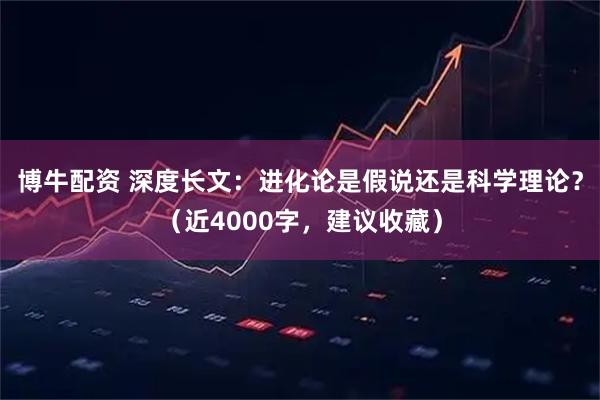 博牛配资 深度长文：进化论是假说还是科学理论？（近4000字，建议收藏）