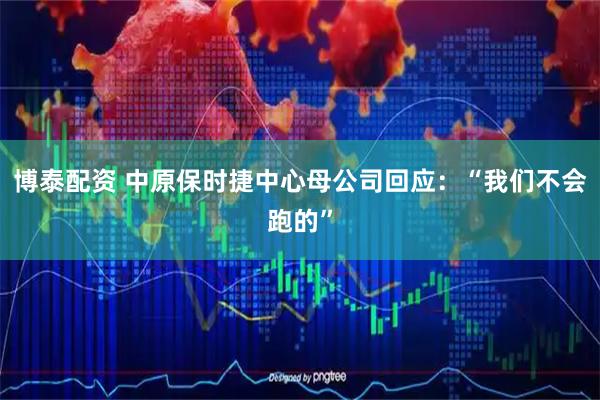 博泰配资 中原保时捷中心母公司回应：“我们不会跑的”
