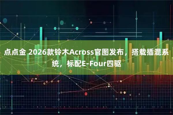 点点金 2026款铃木Across官图发布，搭载插混系统，标配E-Four四驱