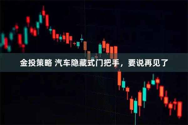 金投策略 汽车隐藏式门把手，要说再见了