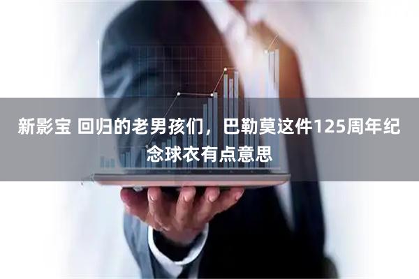 新影宝 回归的老男孩们，巴勒莫这件125周年纪念球衣有点意思