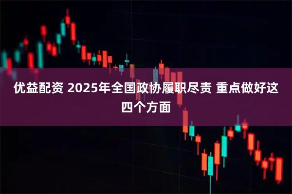 优益配资 2025年全国政协履职尽责 重点做好这四个方面